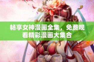 畅享女神漫画全集，免费观看精彩漫画大集合