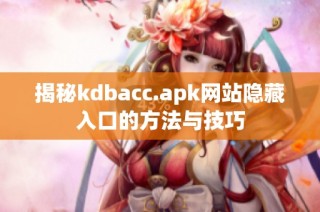 揭秘kdbacc.apk网站隐藏入口的方法与技巧