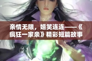 亲情无限，嬉笑连连——《疯狂一家亲》精彩短篇故事集