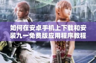 如何在安卓手机上下载和安装九一免费版应用程序教程