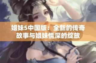 姐妹5中国版：全新的传奇故事与姐妹情深的绽放