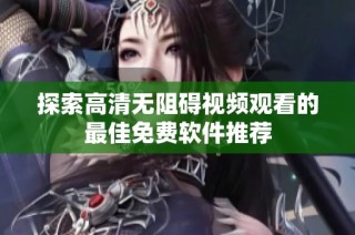 探索高清无阻碍视频观看的最佳免费软件推荐