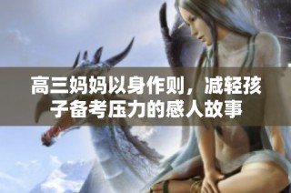 高三妈妈以身作则，减轻孩子备考压力的感人故事