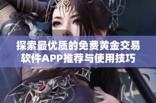 探索最优质的免费黄金交易软件APP推荐与使用技巧