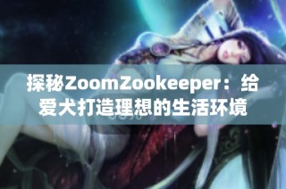 探秘ZoomZookeeper：给爱犬打造理想的生活环境