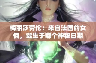 梅丽莎劳伦：来自法国的女佣，诞生于哪个神秘日期