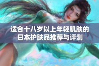 适合十八岁以上年轻肌肤的日本护肤品推荐与评测