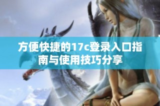 方便快捷的17c登录入口指南与使用技巧分享