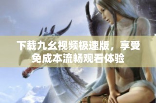 下载九幺视频极速版，享受免成本流畅观看体验