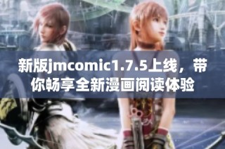 新版jmcomic1.7.5上线，带你畅享全新漫画阅读体验