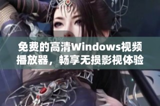 免费的高清Windows视频播放器，畅享无损影视体验