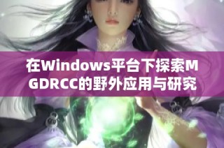 在Windows平台下探索MGDRCC的野外应用与研究新进展