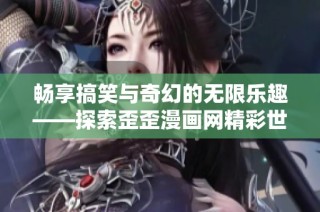 畅享搞笑与奇幻的无限乐趣——探索歪歪漫画网精彩世界