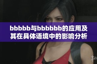 bbbbb与bbbbbb的应用及其在具体语境中的影响分析