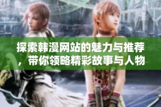 探索韩漫网站的魅力与推荐，带你领略精彩故事与人物