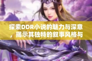 探索DDR小说的魅力与深意，揭示其独特的叙事风格与主题