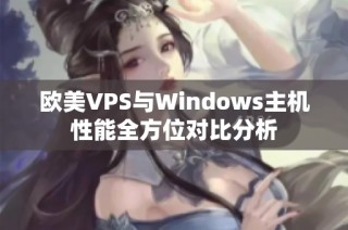 欧美VPS与Windows主机性能全方位对比分析