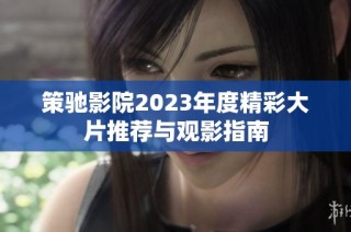 策驰影院2023年度精彩大片推荐与观影指南