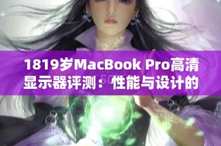 1819岁MacBook Pro高清显示器评测：性能与设计的完美结合