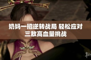奶妈一招逆转战局 轻松应对三敌高血量挑战