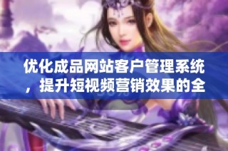 优化成品网站客户管理系统，提升短视频营销效果的全新方案
