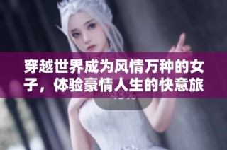 穿越世界成为风情万种的女子，体验豪情人生的快意旅程