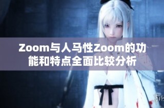 Zoom与人马性Zoom的功能和特点全面比较分析