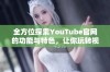 全方位探索YouTube官网的功能与特色，让你玩转视频世界