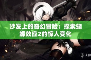 沙发上的奇幻冒险：探索蝴蝶效应2的惊人变化