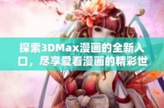 探索3DMax漫画的全新入口，尽享爱看漫画的精彩世界