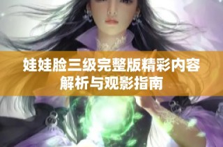 娃娃脸三级完整版精彩内容解析与观影指南