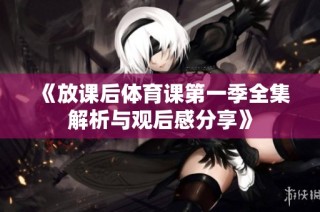 《放课后体育课第一季全集解析与观后感分享》