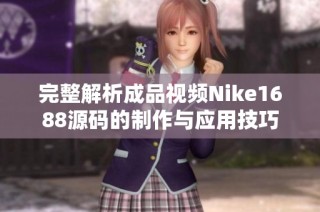 完整解析成品视频Nike1688源码的制作与应用技巧