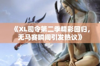 《XL司令第二季精彩回归，无马赛瞬间引发热议》