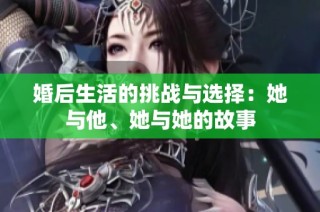 婚后生活的挑战与选择：她与他、她与她的故事