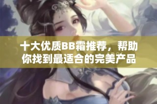 十大优质BB霜推荐，帮助你找到最适合的完美产品