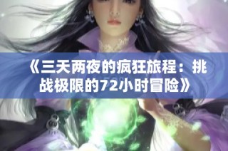 《三天两夜的疯狂旅程：挑战极限的72小时冒险》