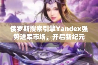 俄罗斯搜索引擎Yandex强势进军市场，开启新纪元