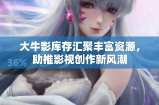 大牛影库存汇聚丰富资源，助推影视创作新风潮