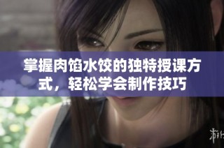 掌握肉馅水饺的独特授课方式，轻松学会制作技巧