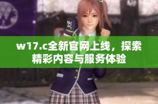 w17.c全新官网上线，探索精彩内容与服务体验