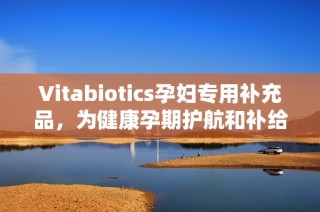 Vitabiotics孕妇专用补充品，为健康孕期护航和补给