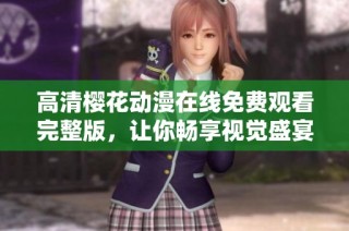 高清樱花动漫在线免费观看完整版，让你畅享视觉盛宴