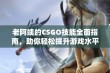 老阿姨的CSGO技能全面指南，助你轻松提升游戏水平