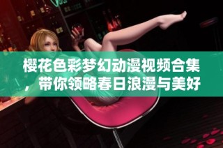 樱花色彩梦幻动漫视频合集，带你领略春日浪漫与美好
