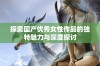 探索国产优秀女性作品的独特魅力与深度探讨