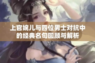 上官婉儿与四位男士对抗中的经典名句回顾与解析
