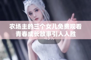 农场主的三个女儿免费观看青春成长故事引人入胜