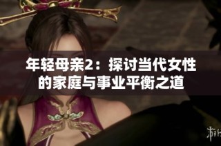 年轻母亲2：探讨当代女性的家庭与事业平衡之道