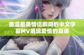 重温最美情侣瞬间的中文字幕MV展现爱情的真谛